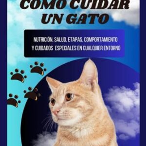 Cómo cuidar un gato: Guía completa de nutrición, salud, etapas, comportamiento y cuidados especiales en cualquier entorno